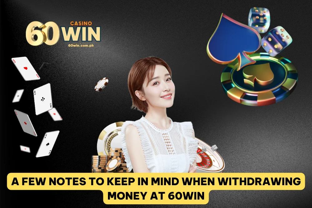 Some Notes when 60Win Withdrawal Money